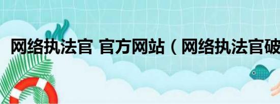 网络执法官 官方网站（网络执法官破解版）