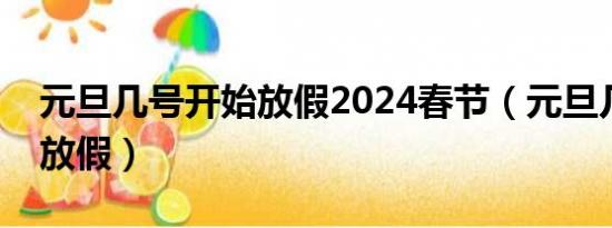 元旦几号开始放假2024春节（元旦几号开始放假）