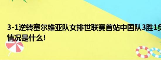 3-1逆转塞尔维亚队女排世联赛首站中国队3胜1负收官 具体情况是什么!