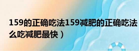 159的正确吃法159减肥的正确吃法（159怎么吃减肥最快）