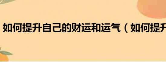 如何提升自己的财运和运气（如何提升自己）