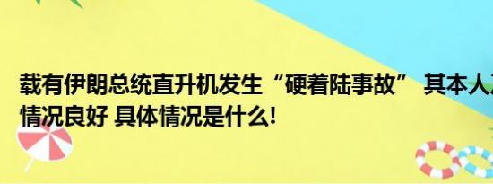 载有伊朗总统直升机发生“硬着陆事故” 其本人及随行人员情况良好 具体情况是什么!