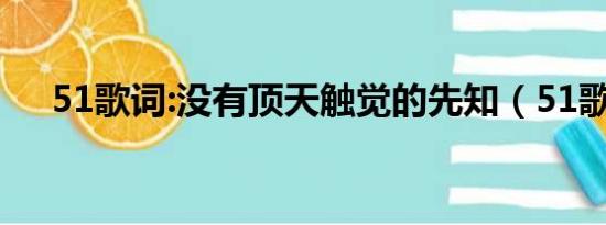 51歌词:没有顶天触觉的先知（51歌词）