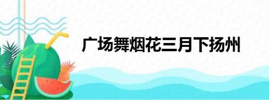 广场舞烟花三月下扬州