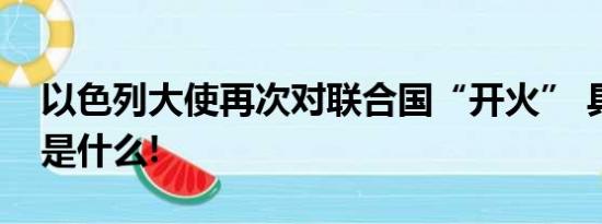 以色列大使再次对联合国“开火” 具体情况是什么!