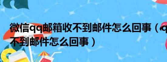 微信qq邮箱收不到邮件怎么回事（qq邮箱收不到邮件怎么回事）