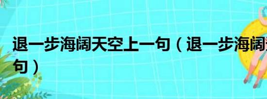 退一步海阔天空上一句（退一步海阔天空前一句）