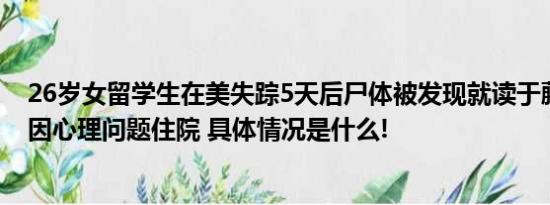 26岁女留学生在美失踪5天后尸体被发现就读于藤校失踪前因心理问题住院 具体情况是什么!