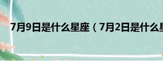 7月9日是什么星座（7月2日是什么星座）