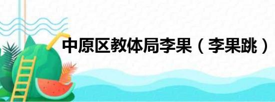 中原区教体局李果（李果跳）