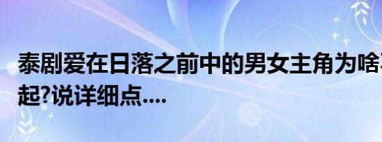 泰剧爱在日落之前中的男女主角为啥不能在一起?说详细点....