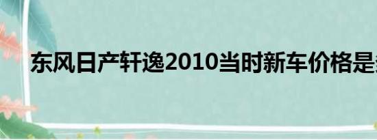 东风日产轩逸2010当时新车价格是多少