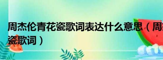 周杰伦青花瓷歌词表达什么意思（周杰伦青花瓷歌词）