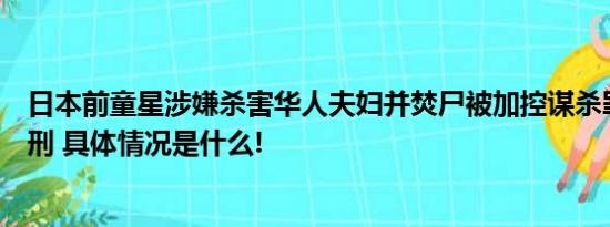 日本前童星涉嫌杀害华人夫妇并焚尸被加控谋杀罪或面临死刑 具体情况是什么!