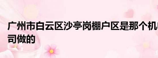 广州市白云区沙亭岗棚户区是那个机电安装公司做的