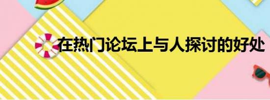 在热门论坛上与人探讨的好处