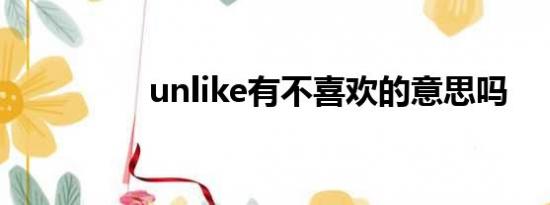 unlike有不喜欢的意思吗