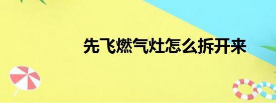 先飞燃气灶怎么拆开来