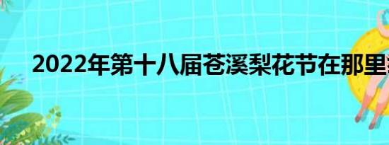 2022年第十八届苍溪梨花节在那里举办