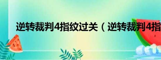 逆转裁判4指纹过关（逆转裁判4指纹）