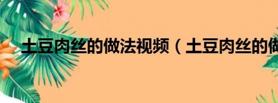 土豆肉丝的做法视频（土豆肉丝的做法）