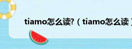 tiamo怎么读?（tiamo怎么读）