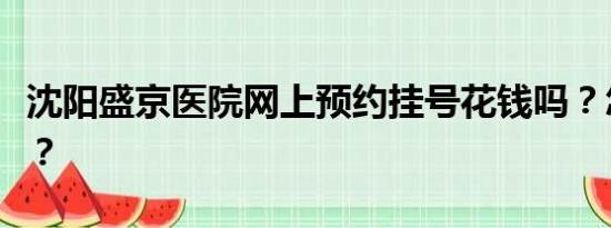 沈阳盛京医院网上预约挂号花钱吗？怎么预约？