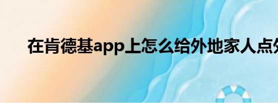 在肯德基app上怎么给外地家人点外卖