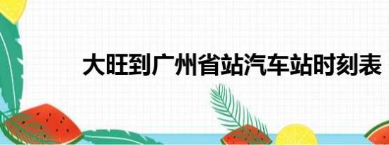 大旺到广州省站汽车站时刻表