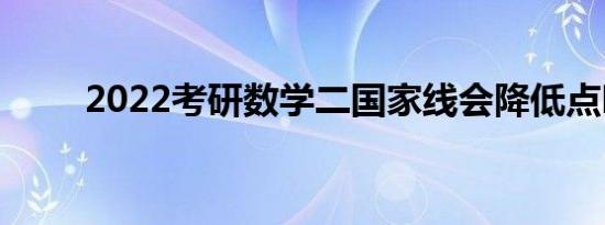 2022考研数学二国家线会降低点吗