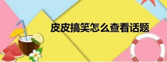 皮皮搞笑怎么查看话题