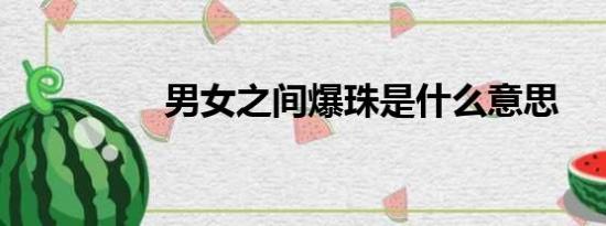 男女之间爆珠是什么意思