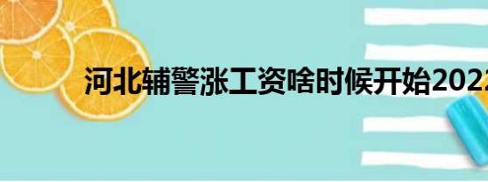 河北辅警涨工资啥时候开始2022