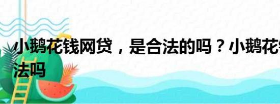 小鹅花钱网贷，是合法的吗？小鹅花钱网贷合法吗