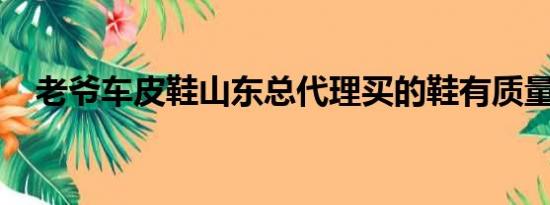 老爷车皮鞋山东总代理买的鞋有质量问题