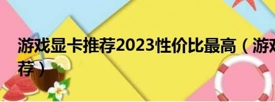 游戏显卡推荐2023性价比最高（游戏显卡推荐）