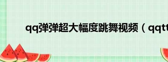 qq弹弹超大幅度跳舞视频（qqtt）