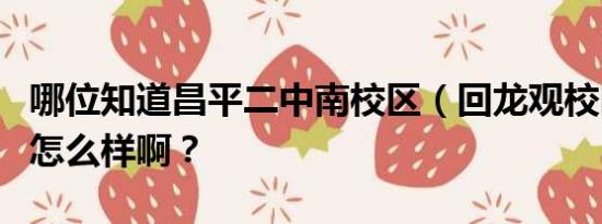 哪位知道昌平二中南校区（回龙观校区）初中怎么样啊？