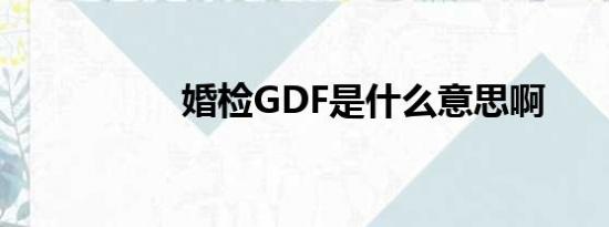 婚检GDF是什么意思啊