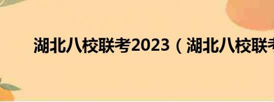 湖北八校联考2023（湖北八校联考）