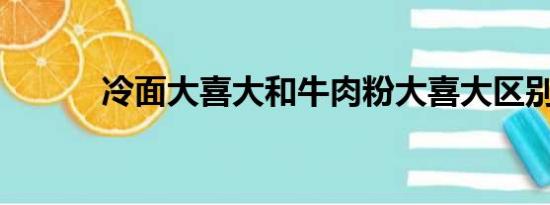 冷面大喜大和牛肉粉大喜大区别