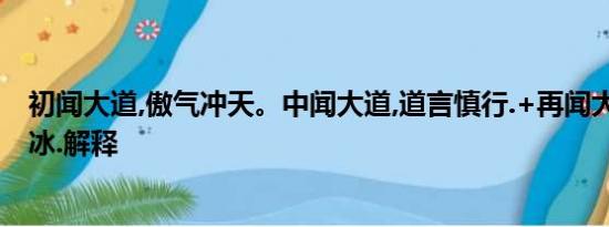 初闻大道,傲气冲天。中闻大道,道言慎行.+再闻大道.如履薄冰.解释