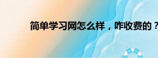 简单学习网怎么样，咋收费的？