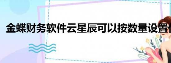 金蝶财务软件云星辰可以按数量设置价格吗