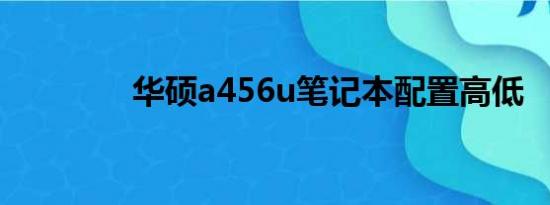 华硕a456u笔记本配置高低