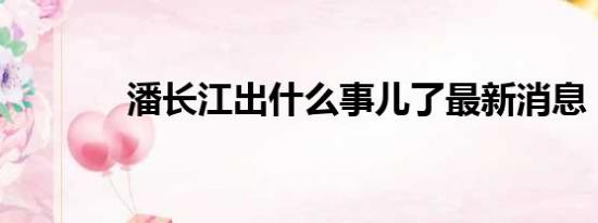 潘长江出什么事儿了最新消息