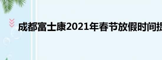 成都富士康2021年春节放假时间提温