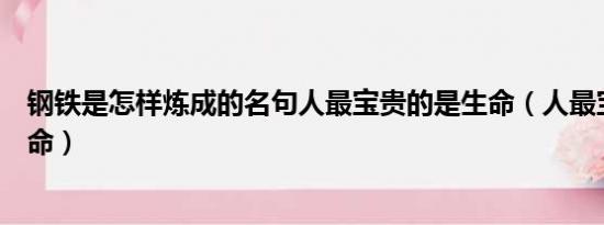 钢铁是怎样炼成的名句人最宝贵的是生命（人最宝贵的是生命）