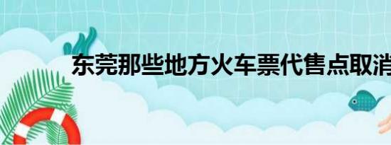 东莞那些地方火车票代售点取消