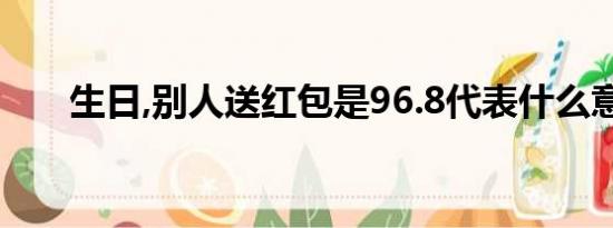 生日,别人送红包是96.8代表什么意思